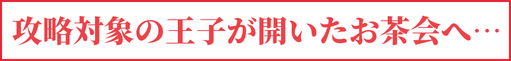 攻略対象の王子が開いたお茶会へ…